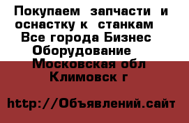 Покупаем  запчасти  и оснастку к  станкам. - Все города Бизнес » Оборудование   . Московская обл.,Климовск г.